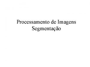 Processamento de Imagens Segmentao Segmentao Segmentao Anlise de