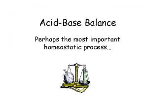 AcidBase Balance Perhaps the most important homeostatic process