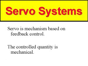 Servo Systems Servo is mechanism based on feedback