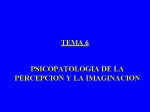 TEMA 6 PSICOPATOLOGIA DE LA PERCEPCION Y LA
