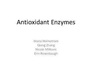 Antioxidant Enzymes Maria Holmstrom Qiang Zhang Nicole Milkovic