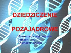 DZIEDZICZENIE POZAJDROWE Prezentacja wykonana w ramach tzw samoksztacenia