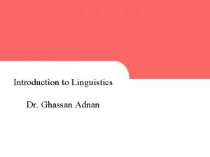 Introduction to Linguistics Dr Ghassan Adnan 1 1