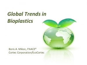 Global Trends in Bioplastics Boris A Miksic FNACE