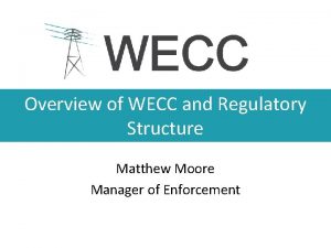 Overview of WECC and Regulatory Structure Matthew Moore