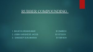 RUBBER COMPOUNDING 1 BHUKYA KIRANKUMAR 2 JOBIN VARGHESE