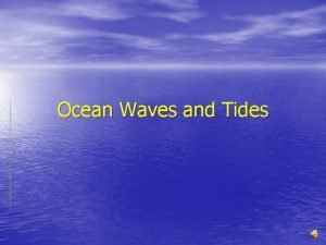 Ocean Waves and Tides Waves A Wave is