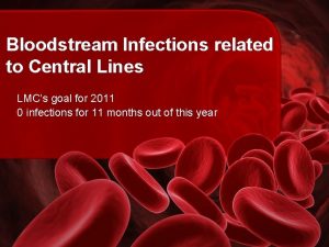 Bloodstream Infections related to Central Lines LMCs goal