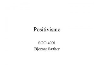 Positivisme SGO 4001 Bjrnar Sther Positivisme Positivisme er