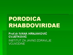 PORODICA RHABDOVIRIDAE Prof dr IVANA HRNJAKOVI CVJETKOVI INSTITUT