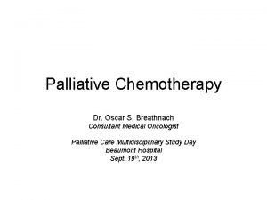 Palliative Chemotherapy Dr Oscar S Breathnach Consultant Medical