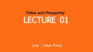 Cities and Prosperity LECTURE 01 Lecy Urban Policy