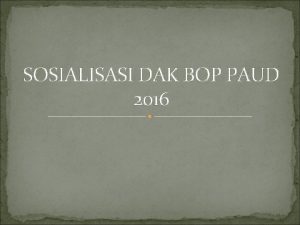 SOSIALISASI DAK BOP PAUD 2016 Latar Belakang Bahwa