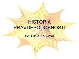 HISTRIA PRAVDEPODOBNOSTI Bc Lucia Koukov Pravdepodobnos nhodnch javov