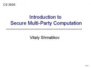 CS 380 S Introduction to Secure MultiParty Computation