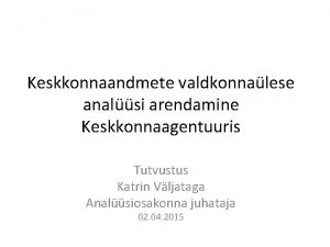 Keskkonnaandmete valdkonnalese analsi arendamine Keskkonnaagentuuris Tutvustus Katrin Vljataga