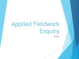 Applied Fieldwork Enquiry Rivers Table A fieldwork methodologies