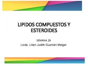 LIPIDOS COMPUESTOS Y ESTEROIDES SEMANA 28 Licda Lilian
