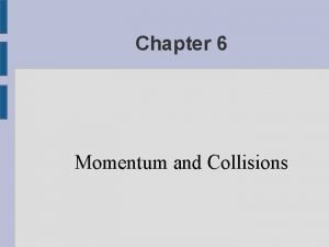 Chapter 6 Momentum and Collisions Momentum and Impulse