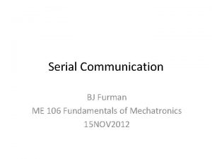 Serial Communication BJ Furman ME 106 Fundamentals of