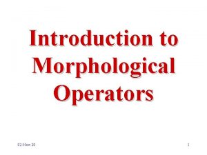 Introduction to Morphological Operators 02 Nov20 1 About