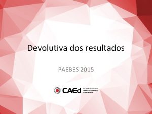 Devolutiva dos resultados PAEBES 2015 Estrutura da apresentao