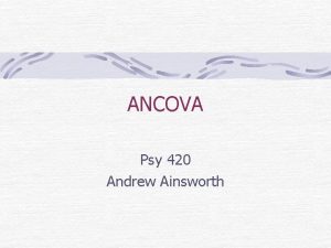 ANCOVA Psy 420 Andrew Ainsworth What is ANCOVA