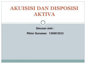 AKUISISI DAN DISPOSISI AKTIVA Disusun oleh Piktor Gunawan