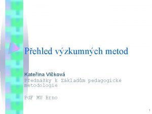 Pehled vzkumnch metod Kateina Vlkov Pednky k Zkladm