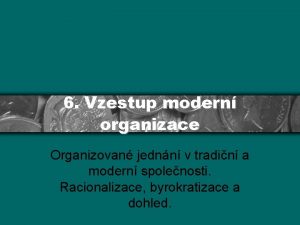 6 Vzestup modern organizace Organizovan jednn v tradin