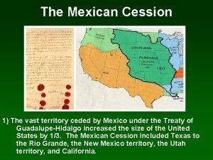 The Mexican Cession 1 The vast territory ceded