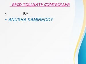 RFID TOLLGATE CONTROLLER BY ANUSHA KAMIREDDY Introduction The