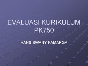 EVALUASI KURIKULUM PK 750 HANSISWANY KAMARGA PENGERTIAN EVALUASI