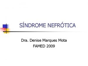 SNDROME NEFRTICA Dra Denise Marques Mota FAMED 2009
