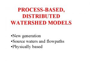 PROCESSBASED DISTRIBUTED WATERSHED MODELS New generation Source waters