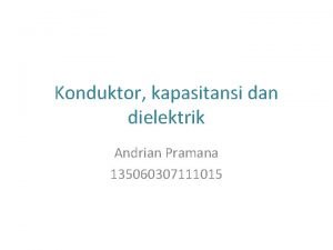 Konduktor kapasitansi dan dielektrik Andrian Pramana 135060307111015 KAPASITOR