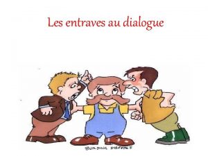 Les entraves au dialogue Gnralisation abusive Consiste passer