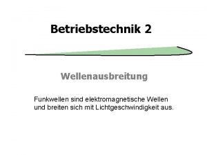 Betriebstechnik 2 Wellenausbreitung Funkwellen sind elektromagnetische Wellen und