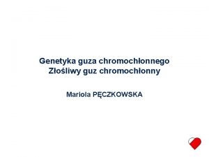 Genetyka guza chromochonnego Zoliwy guz chromochonny Mariola PCZKOWSKA