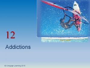 12 Addictions Cengage Learning 2015 Addictive Behaviors and