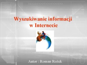 Wyszukiwanie informacji w Internecie Autor Roman Roek Internet