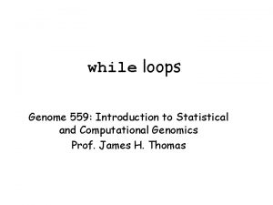 while loops Genome 559 Introduction to Statistical and