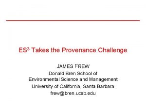 ES 3 Takes the Provenance Challenge JAMES FREW