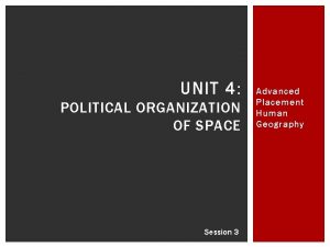 UNIT 4 POLITICAL ORGANIZATION OF SPACE Session 3