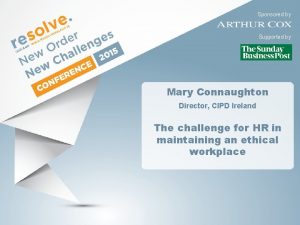 Sponsored by Supported by Mary Connaughton Director CIPD