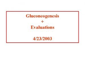 Gluconeogenesis Evaluations 4232003 Overview of Glucose Metabolism Gluconeogenesis