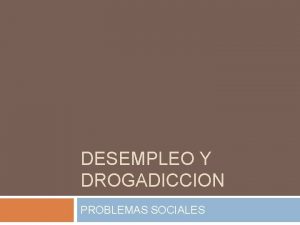 DESEMPLEO Y DROGADICCION PROBLEMAS SOCIALES CAUSAS DE LA
