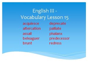 English III Vocabulary Lesson 15 acquiesce altercation assail