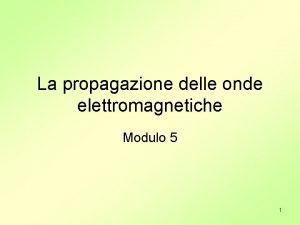 La propagazione delle onde elettromagnetiche Modulo 5 1