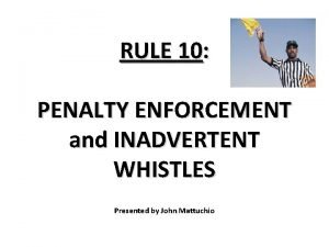 RULE 10 PENALTY ENFORCEMENT and INADVERTENT WHISTLES Presented